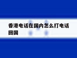 香港电话在国内怎么打电话回国