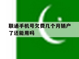 联通手机号欠费几个月销户了还能用吗