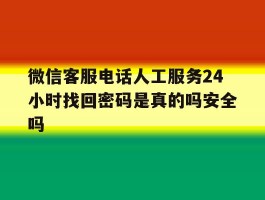 微信客服电话人工服务24小时找回密码是真的吗安全吗的简单介绍