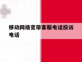 移动网络宽带客服电话投诉电话