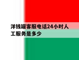 洋钱罐客服电话24小时人工服务是多少