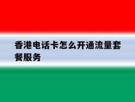香港电话卡怎么开通流量套餐服务