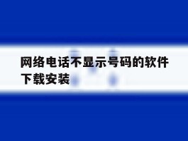 网络电话不显示号码的软件下载安装的简单介绍
