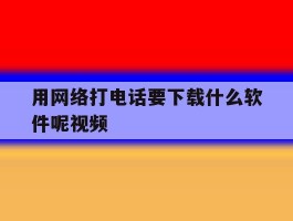 用网络打电话要下载什么软件呢视频