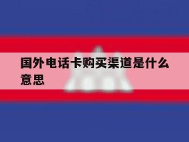 国外电话卡购买渠道是什么意思
