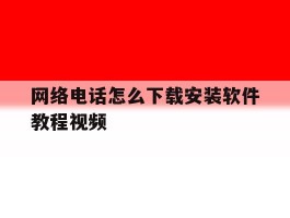 关于网络电话怎么下载安装软件教程视频的信息