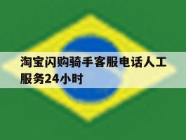 关于淘宝闪购骑手客服电话人工服务24小时的信息