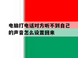 电脑打电话对方听不到自己的声音怎么设置回来的简单介绍