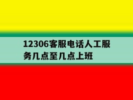 12306客服电话人工服务几点至几点上班