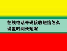 包含在线电话号码接收短信怎么设置时间长短呢的词条