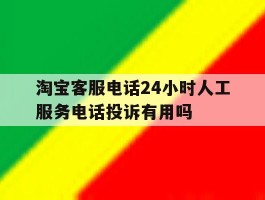 淘宝客服电话24小时人工服务电话投诉有用吗