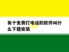 关于有个免费打电话的软件叫什么下载安装的信息