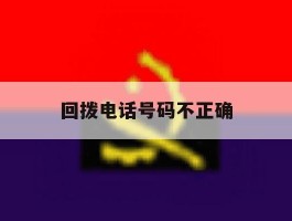 回拨电话号码不正确