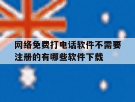 关于网络免费打电话软件不需要注册的有哪些软件下载的信息