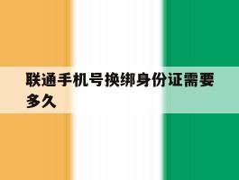 联通手机号换绑身份证需要多久
