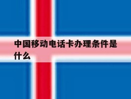 中国移动电话卡办理条件是什么