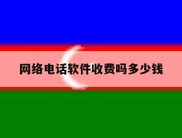 网络电话软件收费吗多少钱