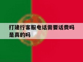 打建行客服电话需要话费吗是真的吗