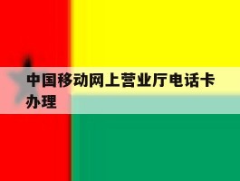 中国移动网上营业厅电话卡办理