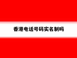 香港电话号码实名制吗