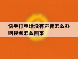 关于快手打电话没有声音怎么办啊视频怎么回事的信息