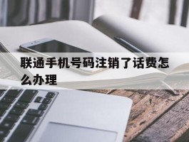 联通手机号码注销了话费怎么办理