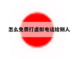 怎么免费打虚拟电话给别人