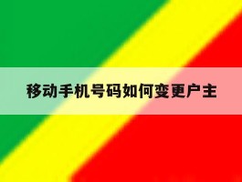 移动手机号码如何变更户主
