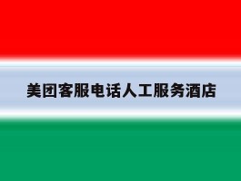 美团客服电话人工服务酒店