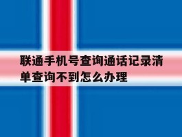 关于联通手机号查询通话记录清单查询不到怎么办理的信息