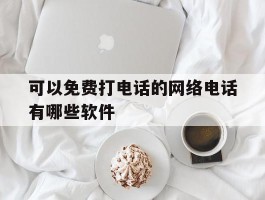 可以免费打电话的网络电话有哪些软件