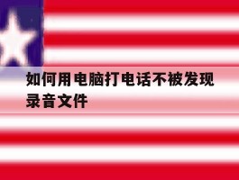 如何用电脑打电话不被发现录音文件