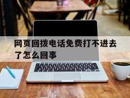 网页回拨电话免费打不进去了怎么回事