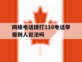 网络电话拨打110电话举报别人犯法吗