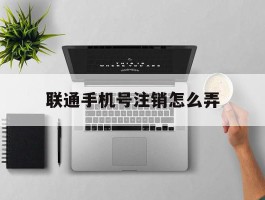联通手机号注销怎么弄