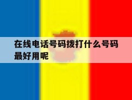 在线电话号码拨打什么号码最好用呢