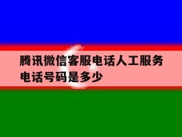 腾讯微信客服电话人工服务电话号码是多少的简单介绍