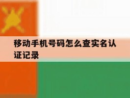 移动手机号码怎么查实名认证记录