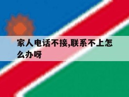 家人电话不接,联系不上怎么办呀