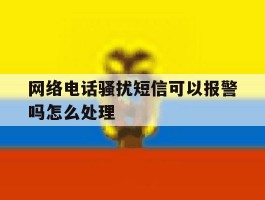 网络电话骚扰短信可以报警吗怎么处理