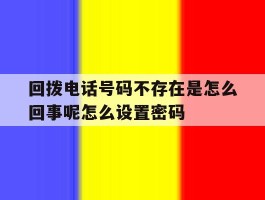 包含回拨电话号码不存在是怎么回事呢怎么设置密码的词条