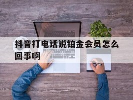 抖音打电话说铂金会员怎么回事啊