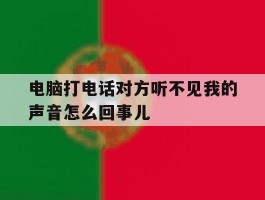 关于电脑打电话对方听不见我的声音怎么回事儿的信息