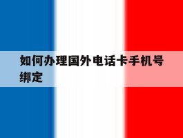 如何办理国外电话卡手机号绑定