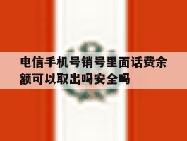 电信手机号销号里面话费余额可以取出吗安全吗的简单介绍