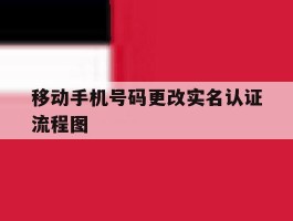 包含移动手机号码更改实名认证流程图的词条