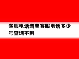客服电话淘宝客服电话多少号查询不到