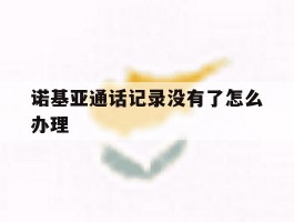 诺基亚通话记录没有了怎么办理
