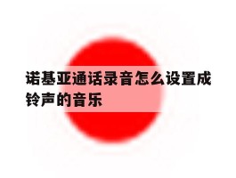 诺基亚通话录音怎么设置成铃声的音乐