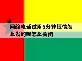 网络电话试用5分钟短信怎么发的呢怎么关闭的简单介绍